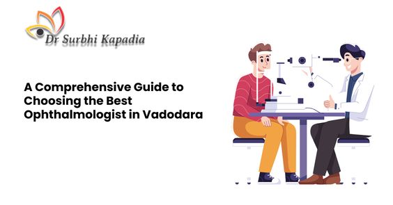 A Comprehensive Guide to Choosing the Best Ophthalmologist in Vadodara — Dr. Surbhi Kapadia