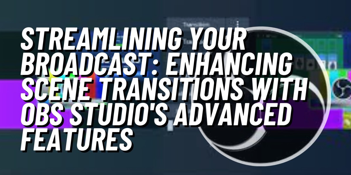 Streamlining Your Broadcast: Enhancing Scene Transitions with OBS Studio's Advanced Features