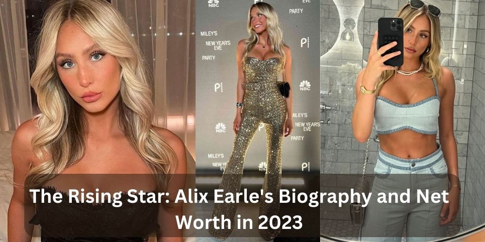 The Rising Star: Alix Earle's Biography and Net Worth in 2023