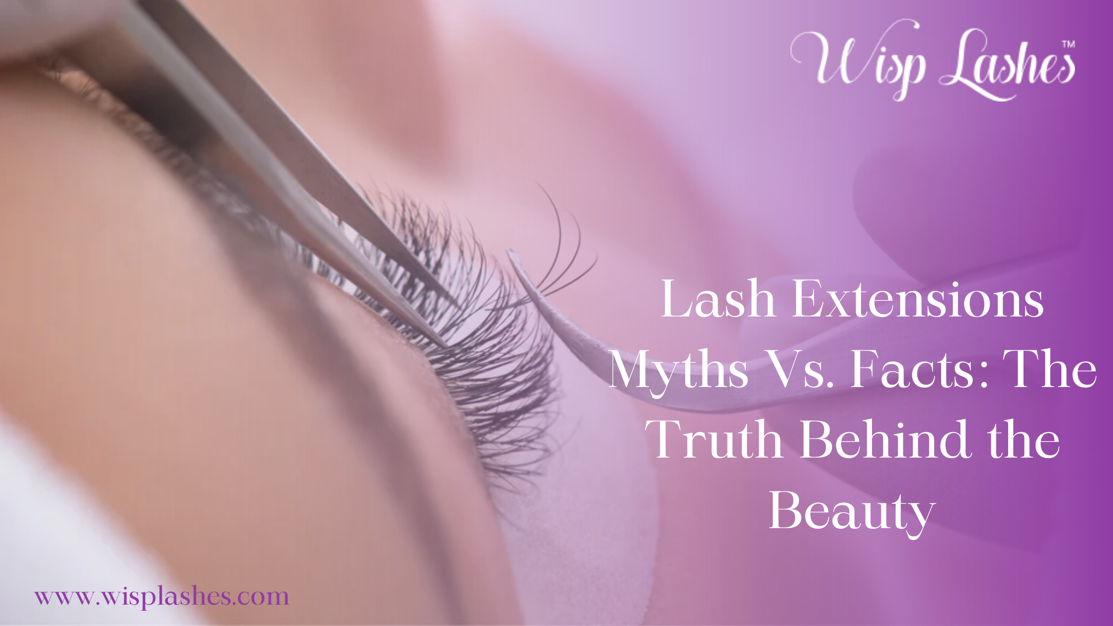 Lash Extensions Myths Vs. Facts: The Truth Behind the Beauty – Wisp Lashes