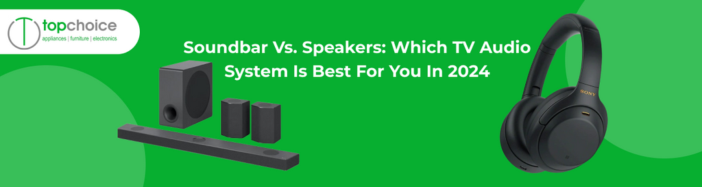 Soundbar vs. Speakers: Which TV Audio System is Best for You in 2024? — Topchoice Electronics