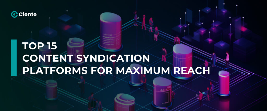 Top 15 Content Syndication Platforms For Maximum Reach - Ciente