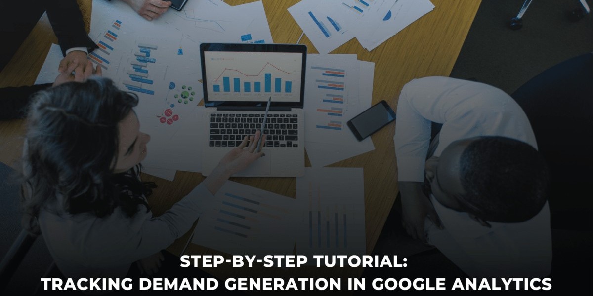 Step-by-Step Tutorial: Setting Up Demand Generation Metrics in Google Analytics