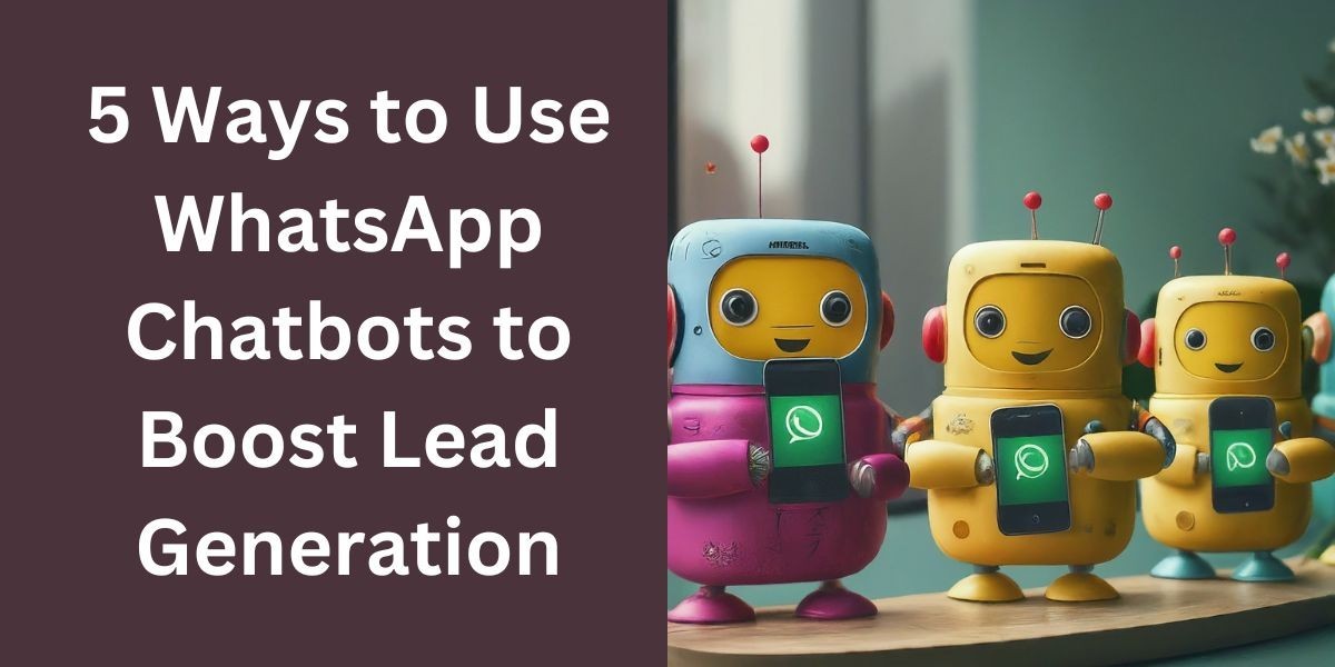5 Ways to Use WhatsApp Chatbots to Boost Lead Generation