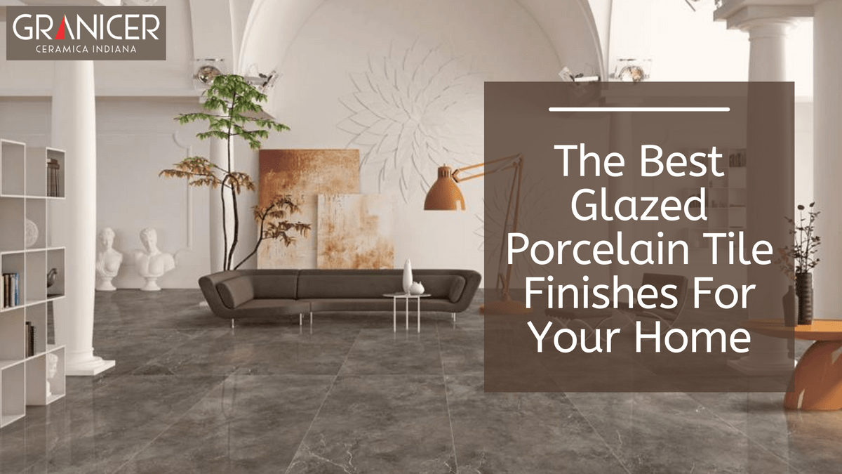 The Best Glazed Porcelain Tile Finishes For Your Home