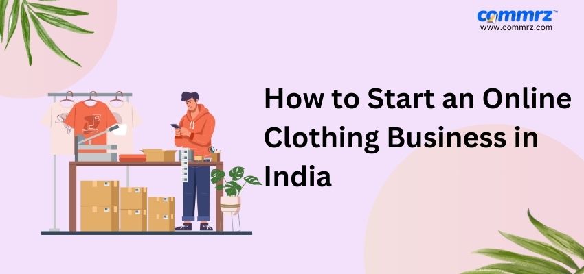 How to Start an Online Clothing Business in India | commrz™