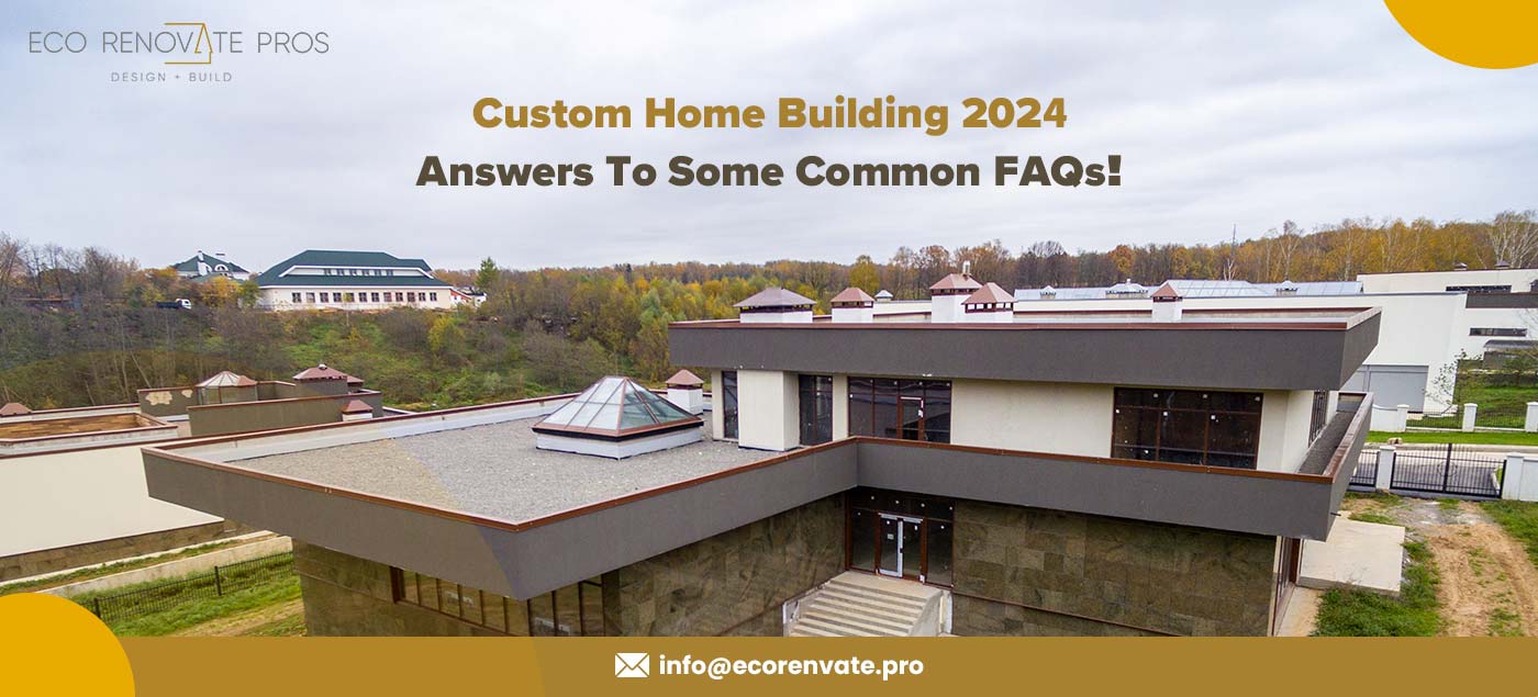 Custom Home Building 2024: Answers To Some Common FAQs!