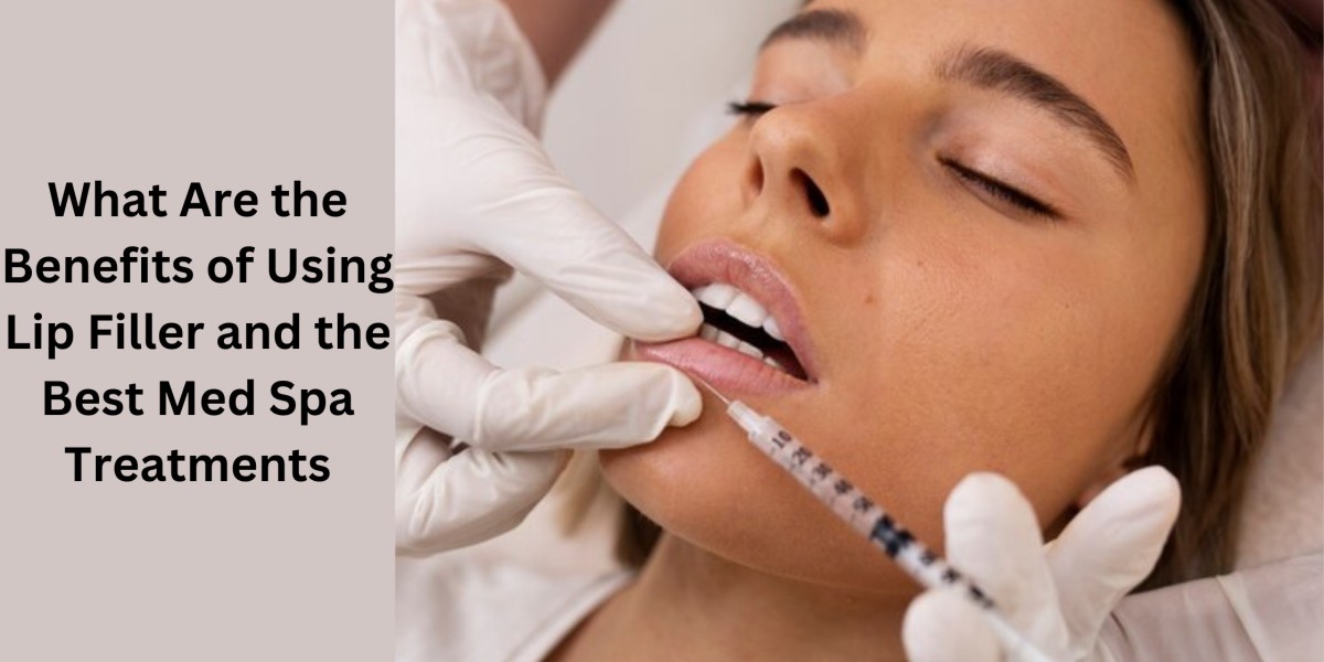 What Are the Benefits of Using Lip Filler and the Best Med Spa Treatments