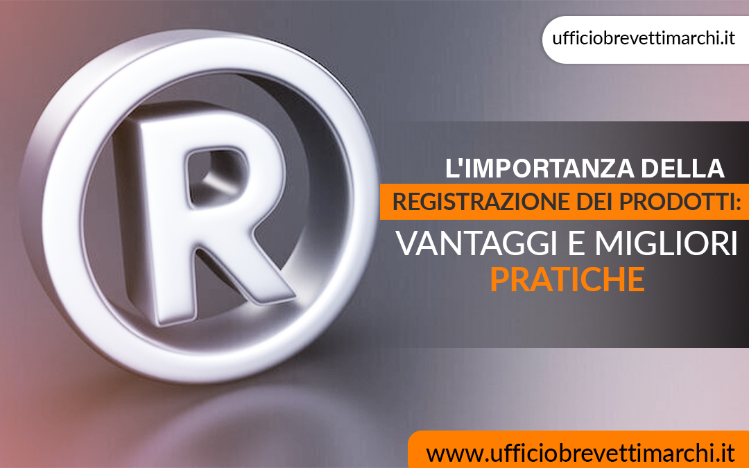 L’importanza della registrazione dei prodotti: vantaggi e migliori pratiche – Ufficiobrevettimarchi